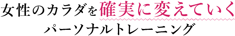 女性のカラダを確実に変えていく パーソナルトレーニング